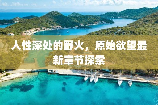 人性深处的野火，原始欲望最新章节探索