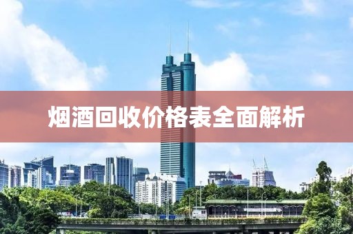 烟酒回收价格表全面解析