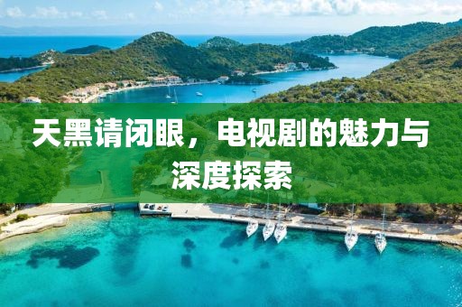 天黑请闭眼，电视剧的魅力与深度探索