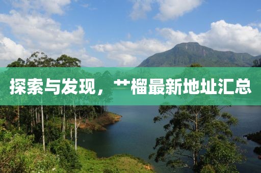 探索与发现，艹榴最新地址汇总