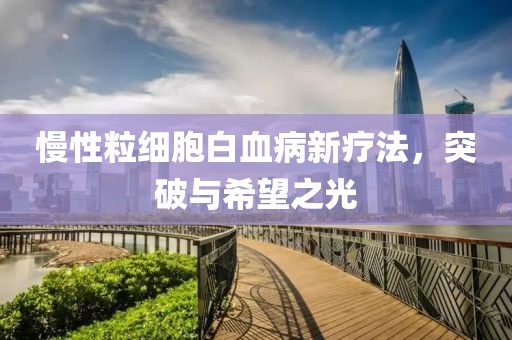 慢性粒细胞白血病新疗法，突破与希望之光