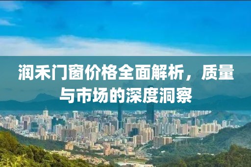 润禾门窗价格全面解析，质量与市场的深度洞察