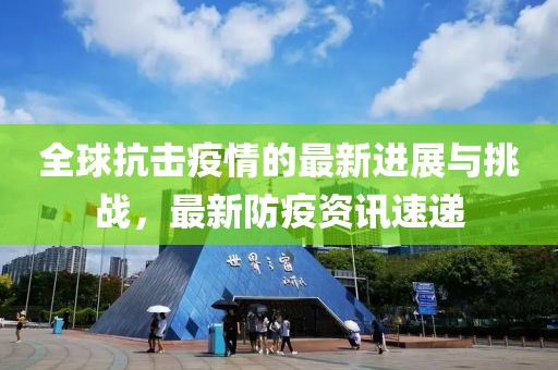 全球抗击疫情的最新进展与挑战，最新防疫资讯速递