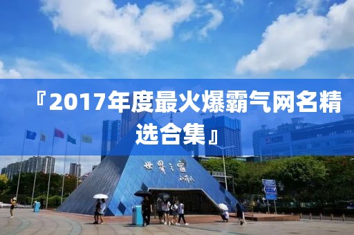 『2017年度最火爆霸气网名精选合集』