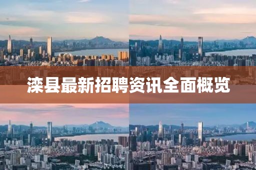 滦县最新招聘资讯全面概览