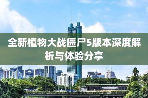 全新植物大战僵尸5版本深度解析与体验分享