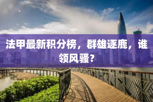 法甲最新积分榜，群雄逐鹿，谁领风骚？