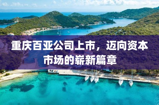 重庆百亚公司上市，迈向资本市场的崭新篇章