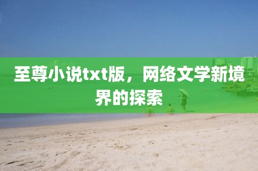 至尊小说txt版，网络文学新境界的探索
