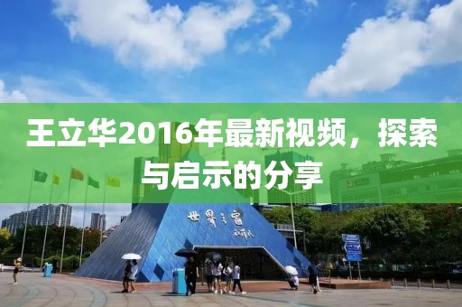 王立华2016年最新视频，探索与启示的分享