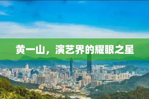 黄一山，演艺界的耀眼之星