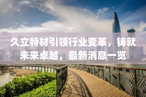 久立特材引领行业变革，铸就未来卓越，最新消息一览