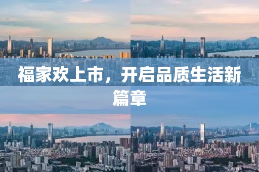福家欢上市，开启品质生活新篇章