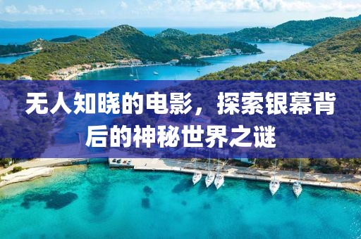 无人知晓的电影，探索银幕背后的神秘世界之谜