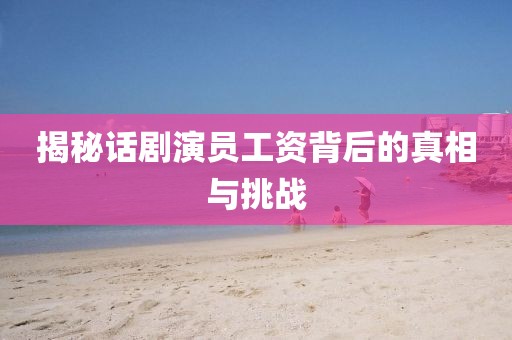 揭秘话剧演员工资背后的真相与挑战