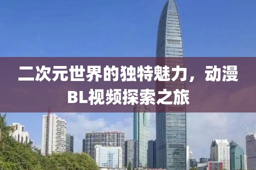 二次元世界的独特魅力，动漫BL视频探索之旅