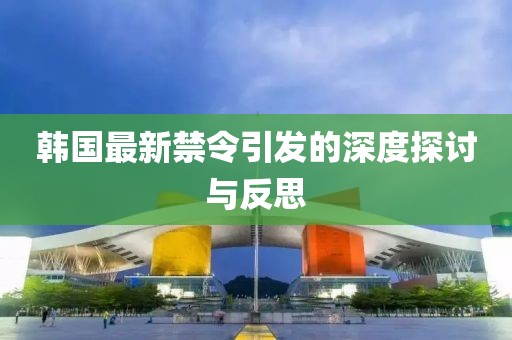 韩国最新禁令引发的深度探讨与反思