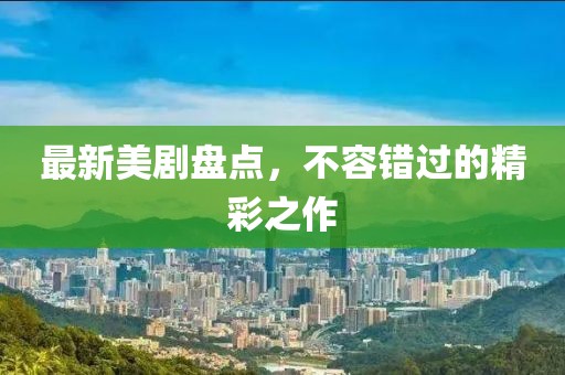 最新美剧盘点，不容错过的精彩之作