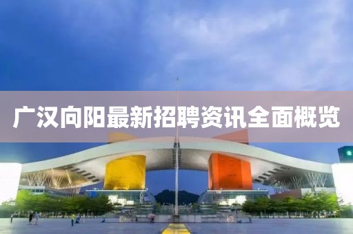 广汉向阳最新招聘资讯全面概览