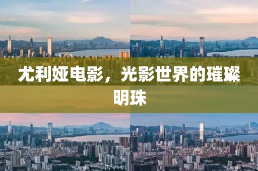 尤利娅电影，光影世界的璀璨明珠