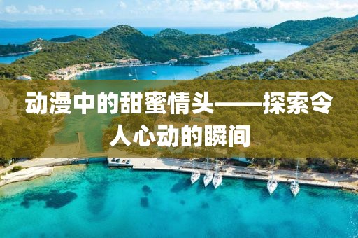 动漫中的甜蜜情头——探索令人心动的瞬间