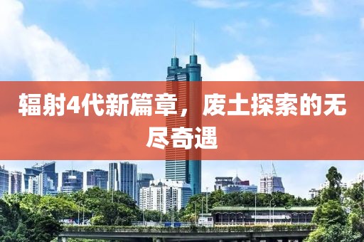 辐射4代新篇章，废土探索的无尽奇遇