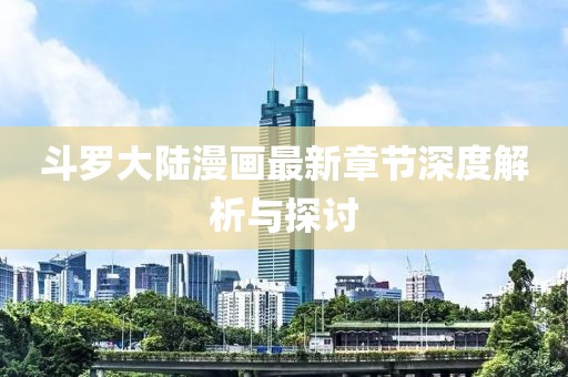 斗罗大陆漫画最新章节深度解析与探讨