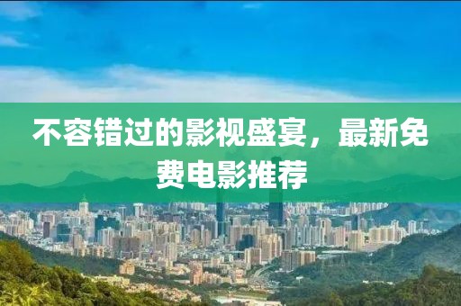 不容错过的影视盛宴，最新免费电影推荐
