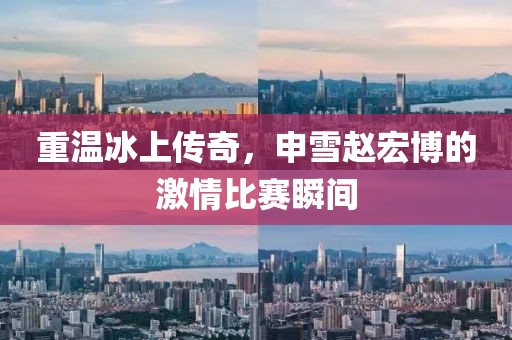 重温冰上传奇，申雪赵宏博的激情比赛瞬间