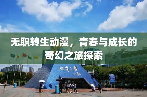 无职转生动漫，青春与成长的奇幻之旅探索