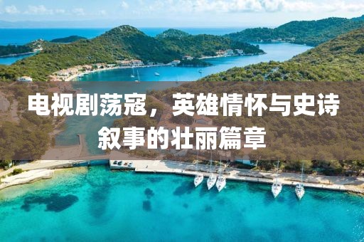 电视剧荡寇，英雄情怀与史诗叙事的壮丽篇章