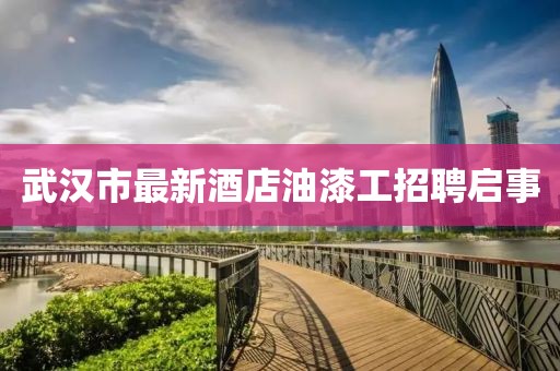 武汉市最新酒店油漆工招聘启事