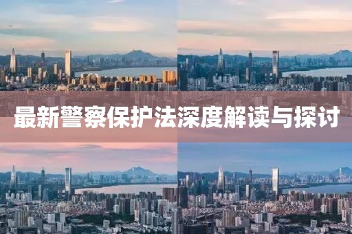 最新警察保护法深度解读与探讨