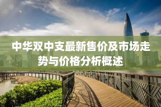 中华双中支最新售价及市场走势与价格分析概述