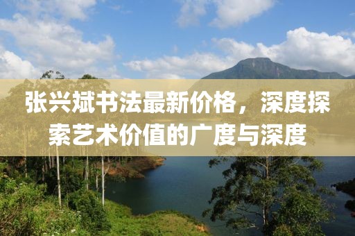 张兴斌书法最新价格，深度探索艺术价值的广度与深度