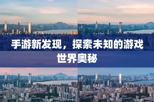 手游新发现，探索未知的游戏世界奥秘