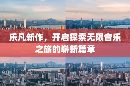 乐凡新作，开启探索无限音乐之旅的崭新篇章