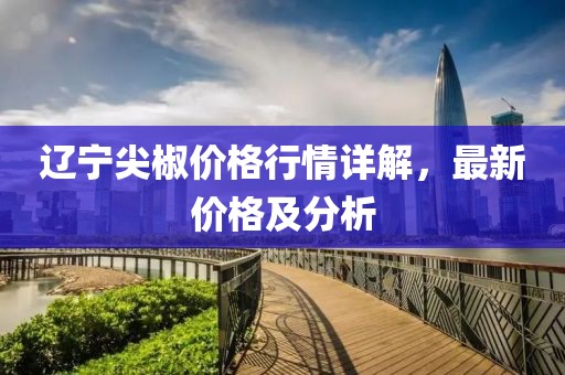 辽宁尖椒价格行情详解，最新价格及分析