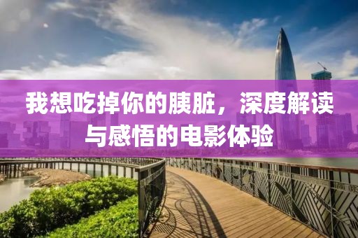 我想吃掉你的胰脏，深度解读与感悟的电影体验