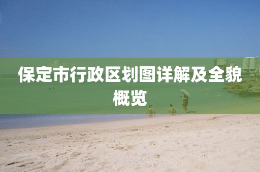 保定市行政区划图详解及全貌概览