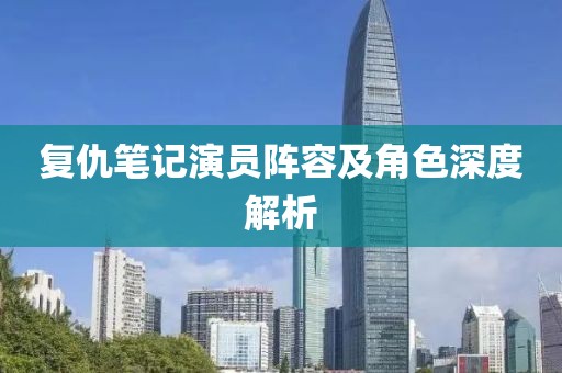复仇笔记演员阵容及角色深度解析
