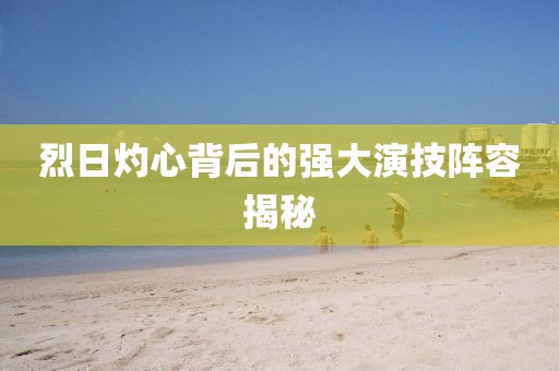 烈日灼心背后的强大演技阵容揭秘