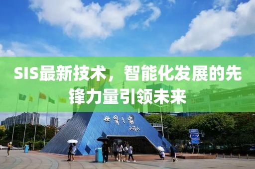 SIS最新技术，智能化发展的先锋力量引领未来