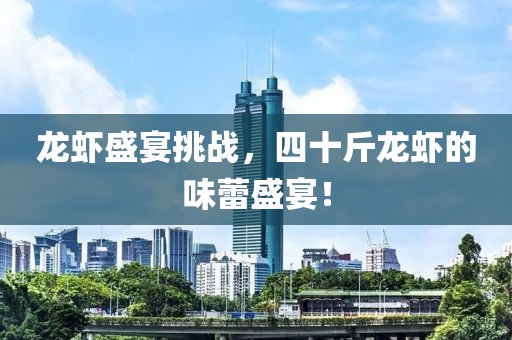 龙虾盛宴挑战，四十斤龙虾的味蕾盛宴！