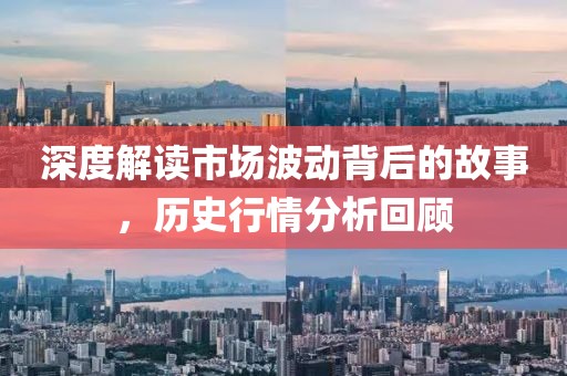 深度解读市场波动背后的故事，历史行情分析回顾