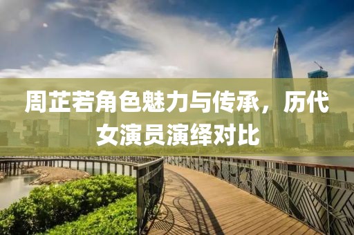 周芷若角色魅力与传承，历代女演员演绎对比