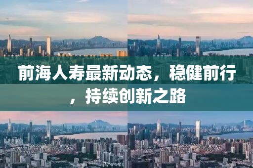 前海人寿最新动态，稳健前行，持续创新之路