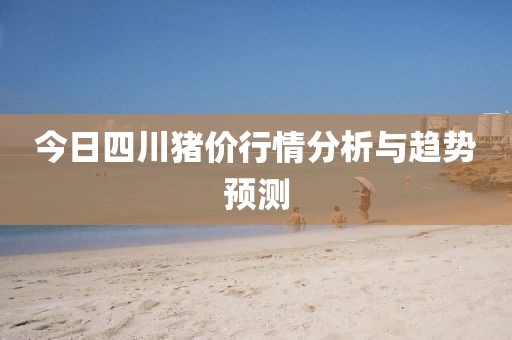 今日四川猪价行情分析与趋势预测