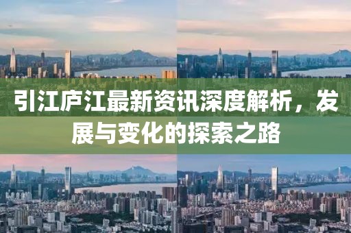 引江庐江最新资讯深度解析，发展与变化的探索之路