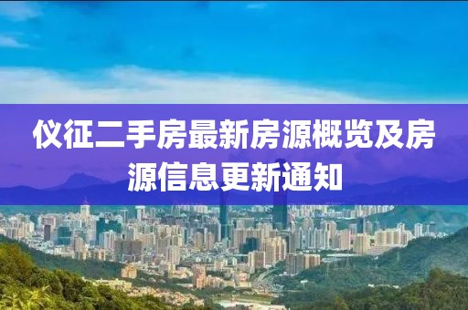 仪征二手房最新房源概览及房源信息更新通知
